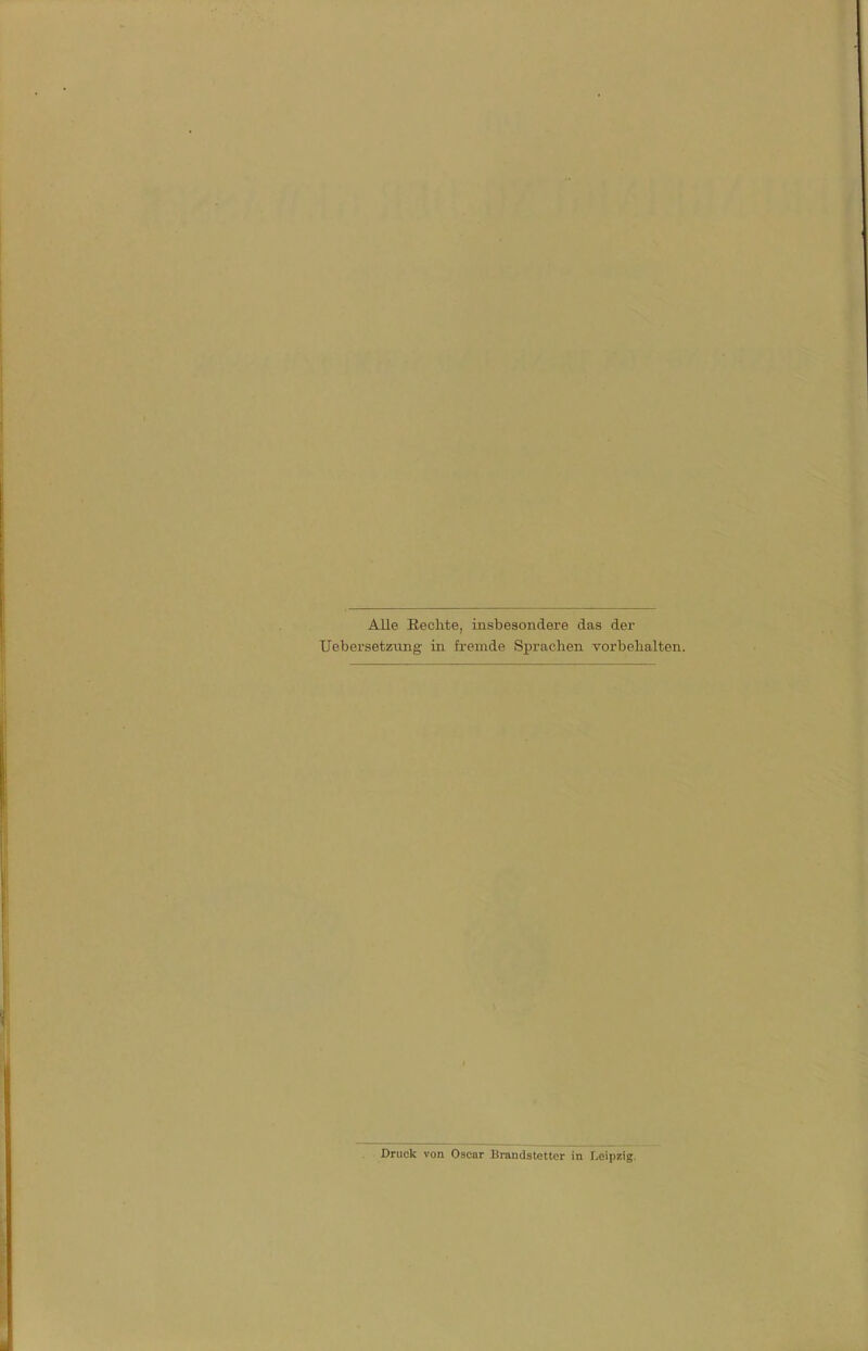 Alle Rechte, insbesondere das der Uebersetzung in fremde Sprachen vorbehalten. Druck von Oscar Braudstctter in Leipzig.