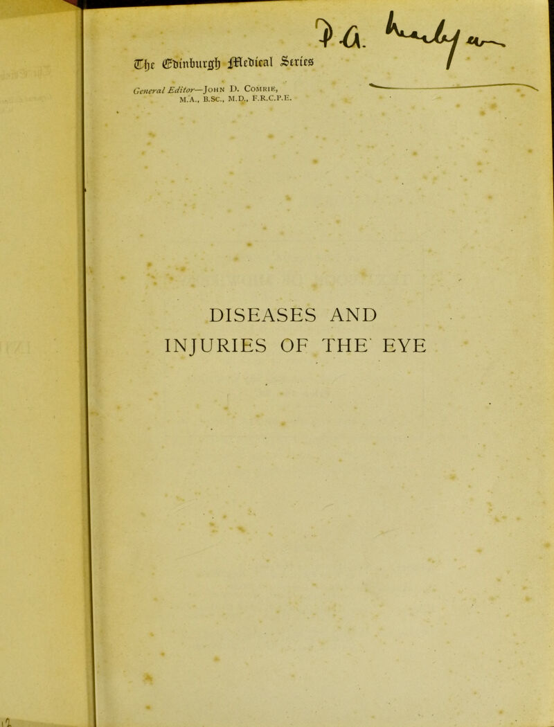 STfj c (ETnnfturgfj fHctucal Series *^jLj General Editor—John D. Comrie, M.A., B.SC., M.D., F.R.C.P.E. DISEASES AND INJURIES OF THE' EYE