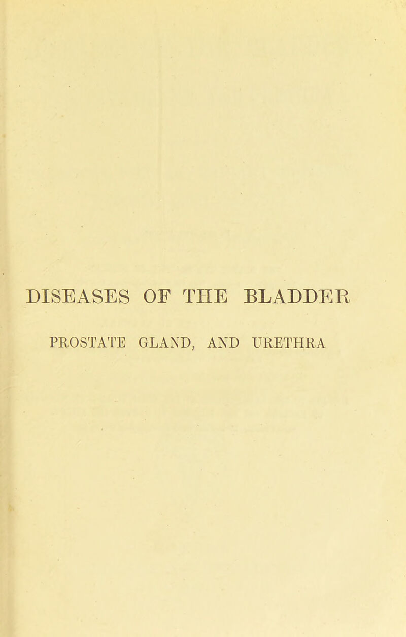 DISEASES OF THE BLADDER PROSTATE GLAND, AND URETHRA