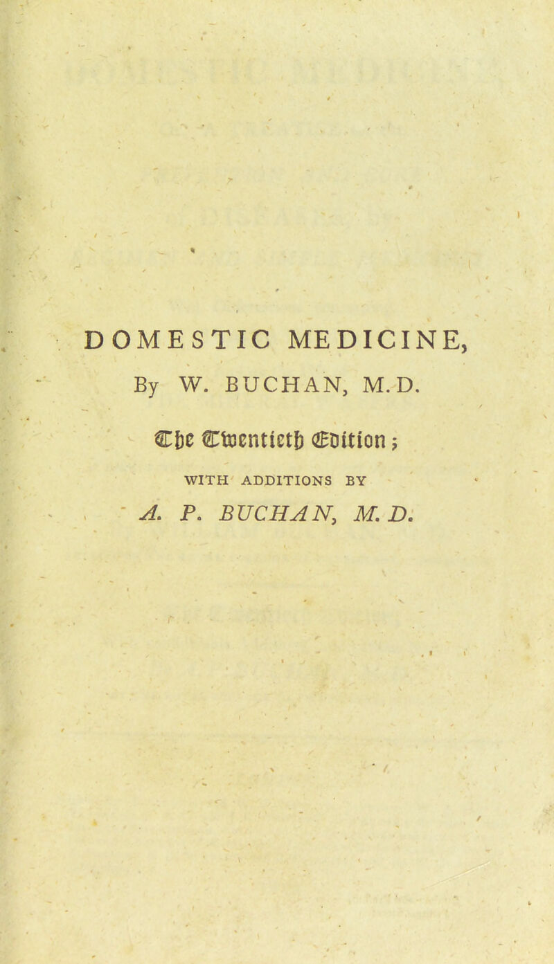 * 1 I * I •s DOMESTIC MEDICINE, By W. BUCHAN, M. D. Cfre Ctxicntictl) OHDition ; WITH ADDITIONS BY . ' A. Po BUCHAN, M.D. * i • r . - ,11 i _j \ * - * t >