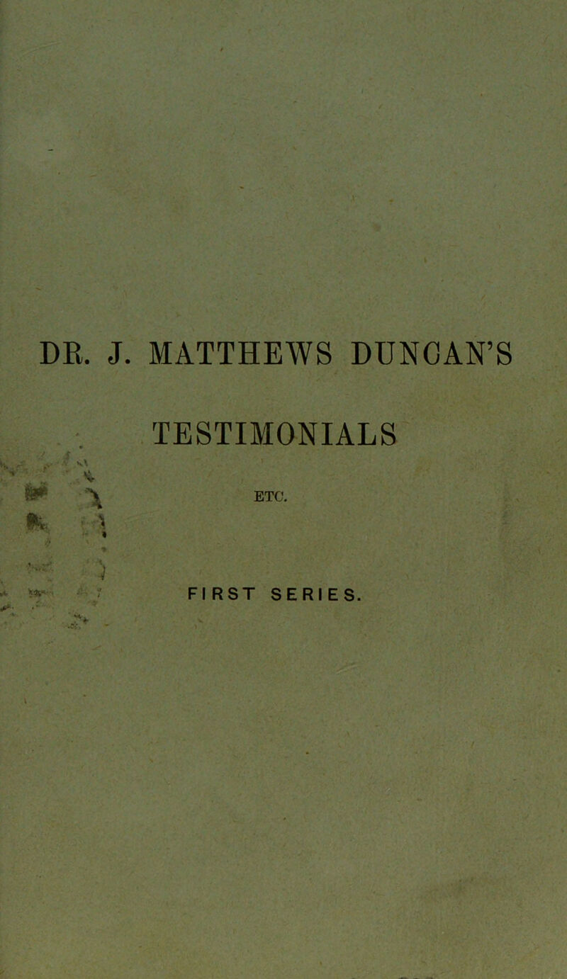 ' 1 d DR. J. MATTHEWS DUNCAN’S TESTIMONIALS ETC. ) •V FIRST SERIES.