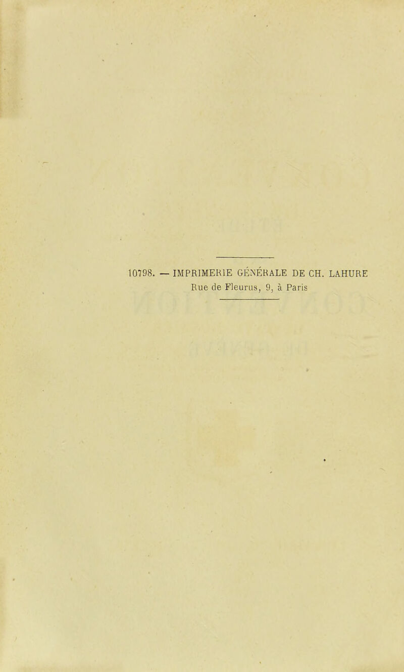 10798. — IMPRIMERIE GÉNÉRALE DE CH. LAHURE Rue de Fleurus, 9, à Paris