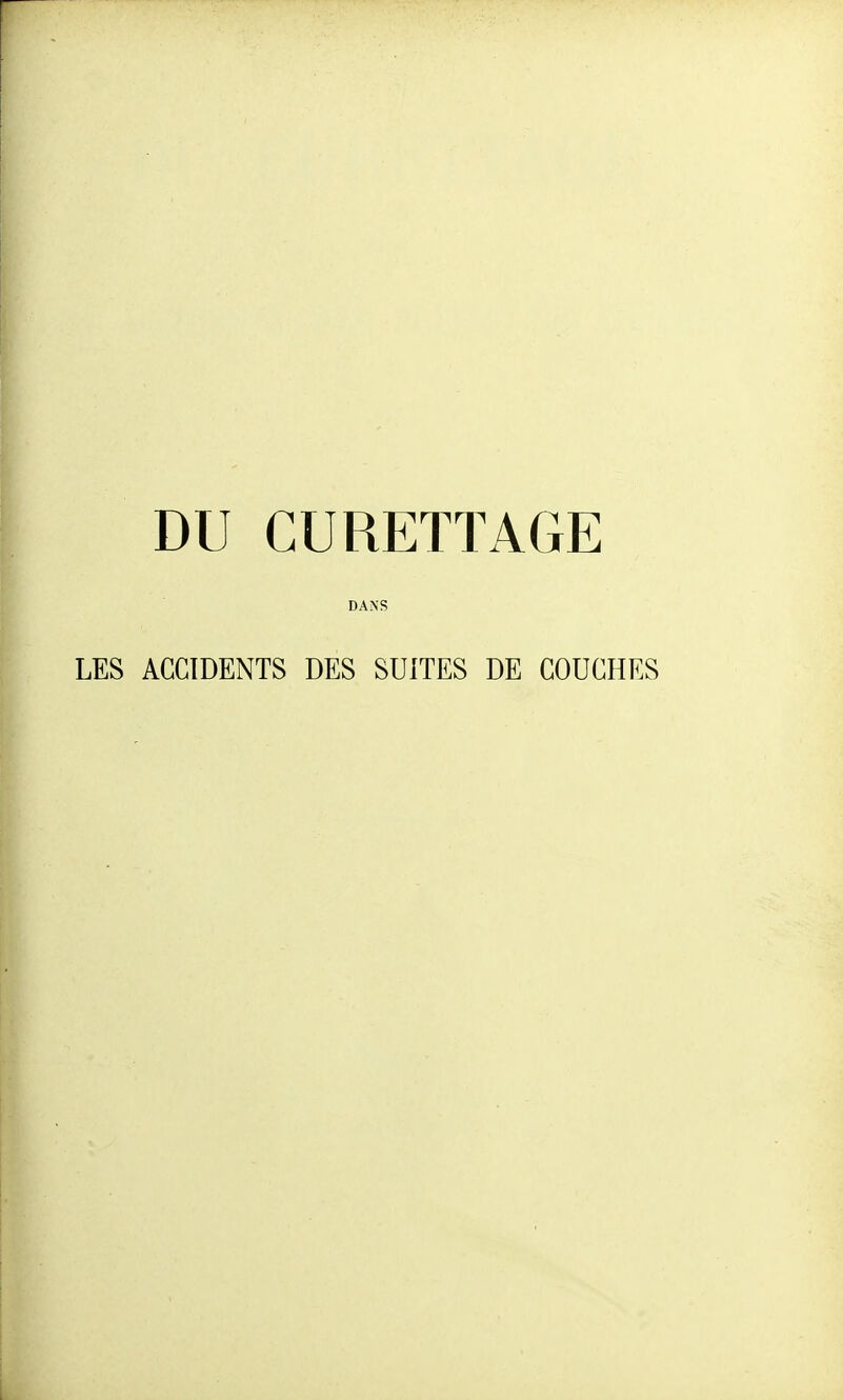 DU CURETTAGE DANS LES ACCIDENTS DES SUITES DE COUCHES