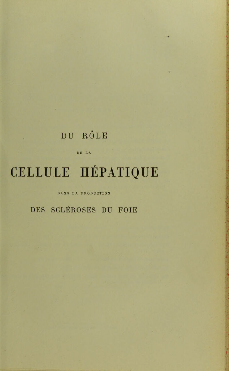 DU ROLE DE LA CELLULE HÉPATIQUE DANS LA PRODUCTION DES SCLÉROSES DU FOIE