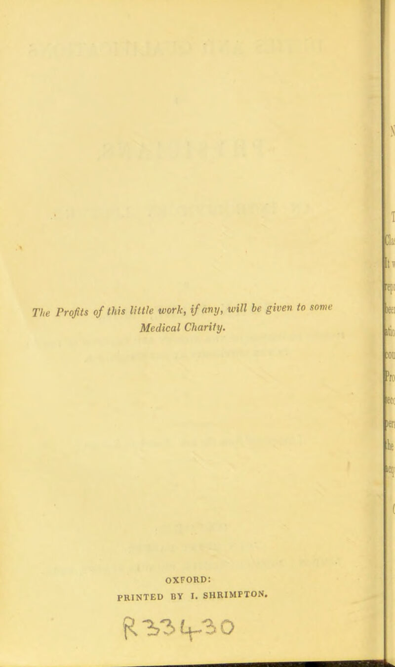 y 1 tf: The Profits of this little work, if any, will be given to some |g; Medical Charity. ilj. 'm et; leti k iCC; OXFORD: PRINTED BY I. SHRIMPTON.