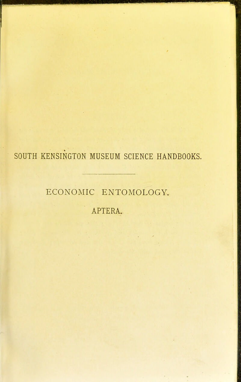 SOUTH KENSINGTON MUSEUM SCIENCE HANDBOOKS. ECONOMIC ENTOMOLOGY. APTERA.