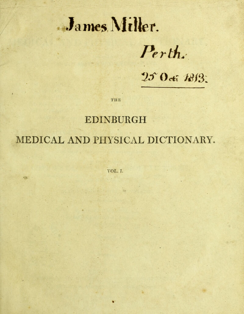 James PertL THE EDINBURGH MEDICAL AND PHYSICAL DICTIONARY. VOL. 1. I %