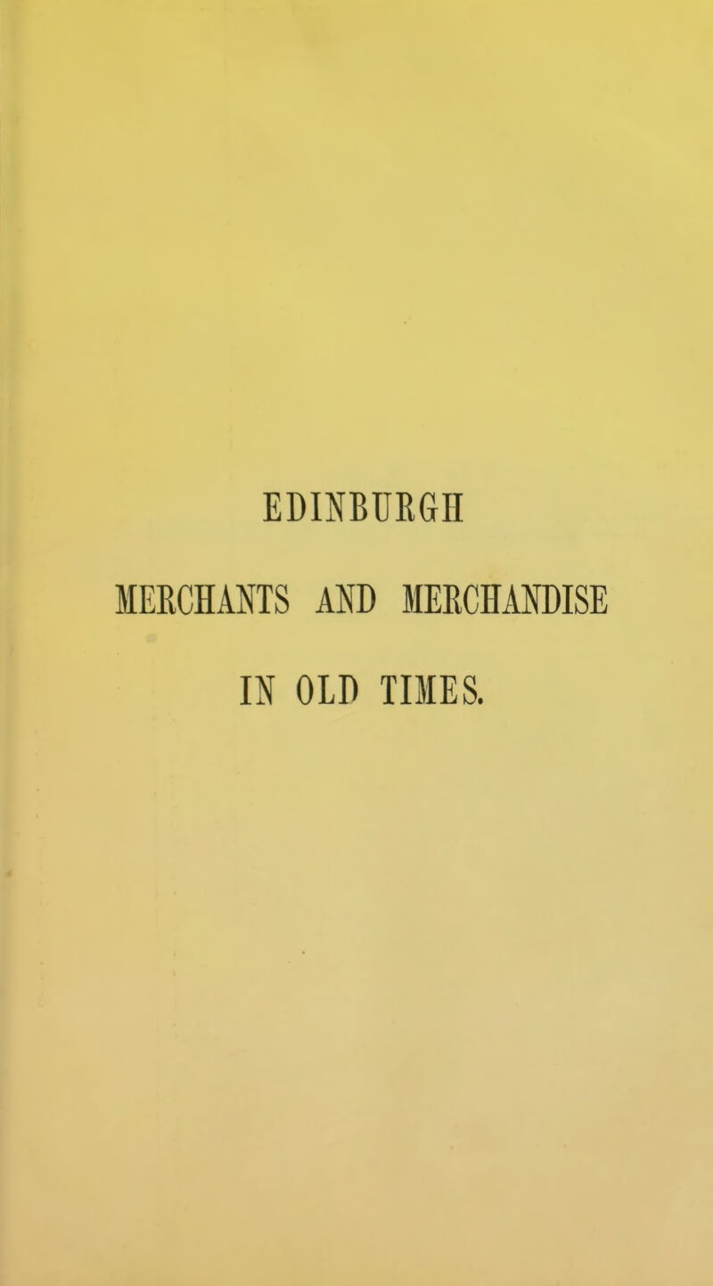 EDINBURGH MEECHANTS AND MERCHANDISE IN OLD TIMES.