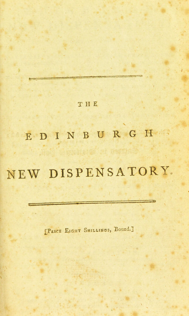 / THE EDINBURG H • * \ / NEW DISPENSATORY. t ^PiLiCE Eight Shillings, Bound.] o /