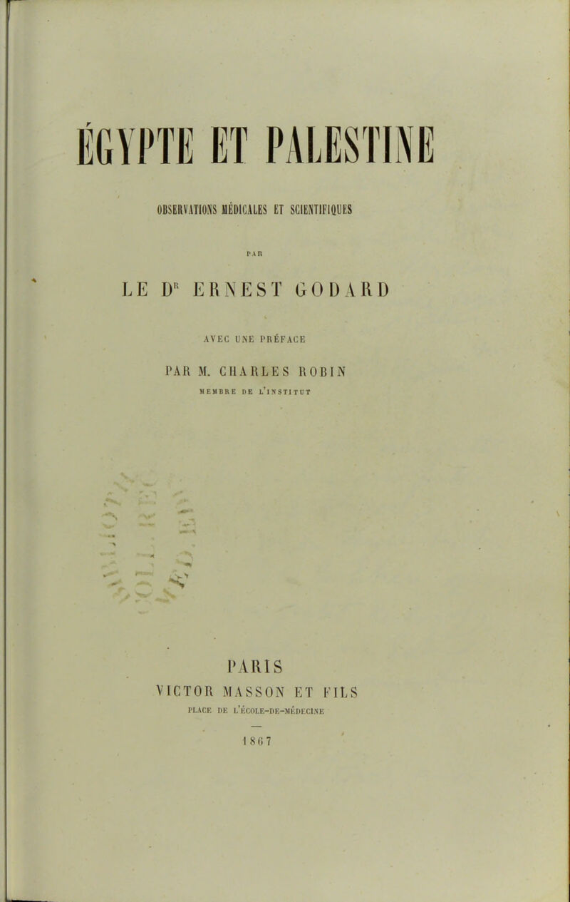 OBSERVATIONS MÉDICALES ET SCIENTIFIQUES LE D ERNEST GODARD AVEC CNE PRÉFACE PAR M. CHARLES ROBIN MEMBRE RE l’iNSTITÜT S l'AlUS VICTOR MASSO.N ET EILS PLACE DE I.’ÉCOLE-DE-MKDECI.NE 1 80 7