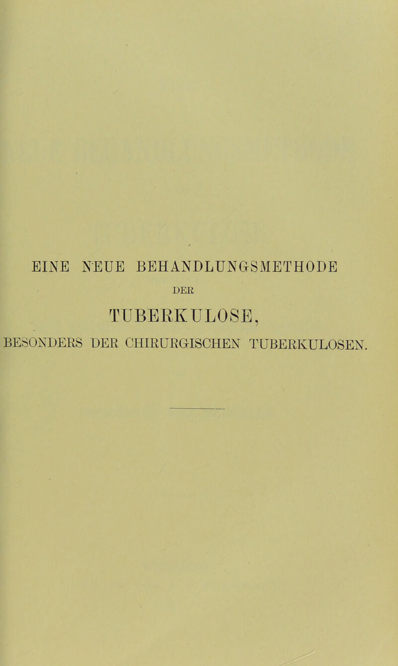 EINE NEUE BEHANDLUNGSMETHODE DER TUBERKULOSE, BESONDERS DER CHIRURGISCHEN TUBERKULOSEN.