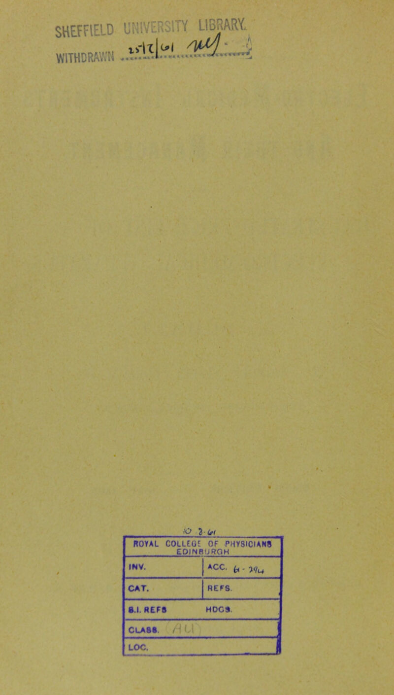 SHEFFIELD WITHDRAWN UNIVERSITY LIBRARY, tvitji'l ' ■/ t \ f I 'v ROYAL COLLEGE OF PHYSICIANS EOIN8UROH INV. ACC. CAT. REFS. S.l. R£F8 HOGS CLABt. /HU , LOC. _ 1