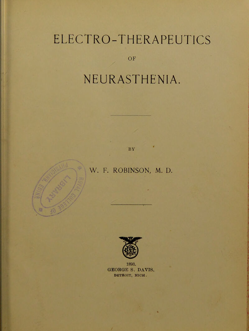 ELECTRO-THERAPEUTICS OF NEURASTHENIA. BY W. F. ROBINSON, M. D. 1893. GEORGE S. DAVIS, DETROIT, MICH.