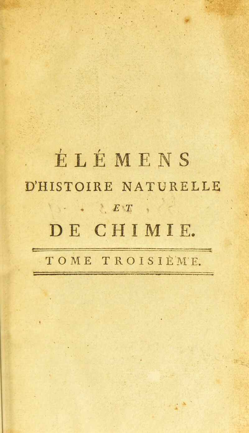 . E L É M E N S D’HISTOIRE NATURELLE . > E'.T . <• » V DE CHIMIE. TOME TROISI È M E.