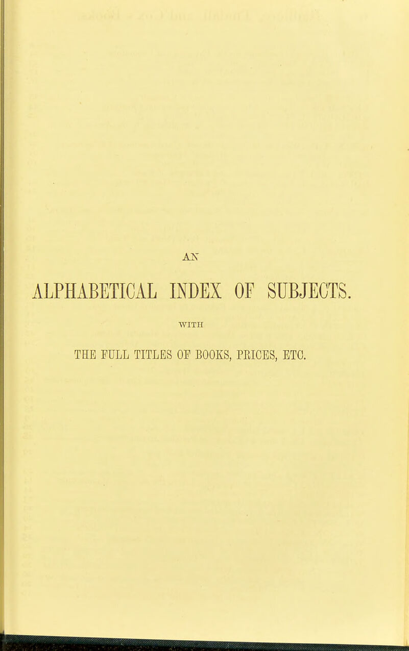 ALPHABETICAL INDEX OF SUBJECTS. WITH THE FULL TITLES OF BOOKS, PEICES, ETC.