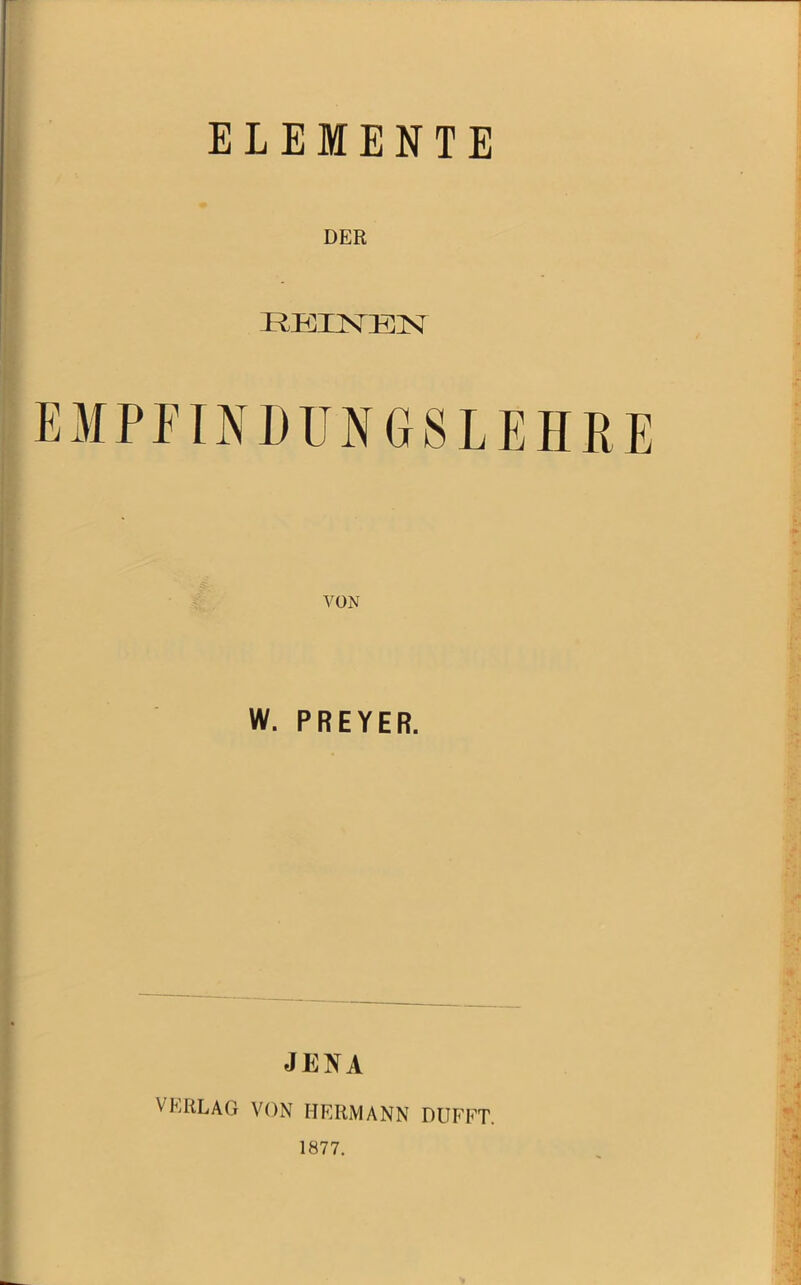 ELEMENTE DER REI2STE2ST EMPFINDUNGSLEHRE W. PREYER. JENA VERLAG VON HERMANN DUFFT. 1877.