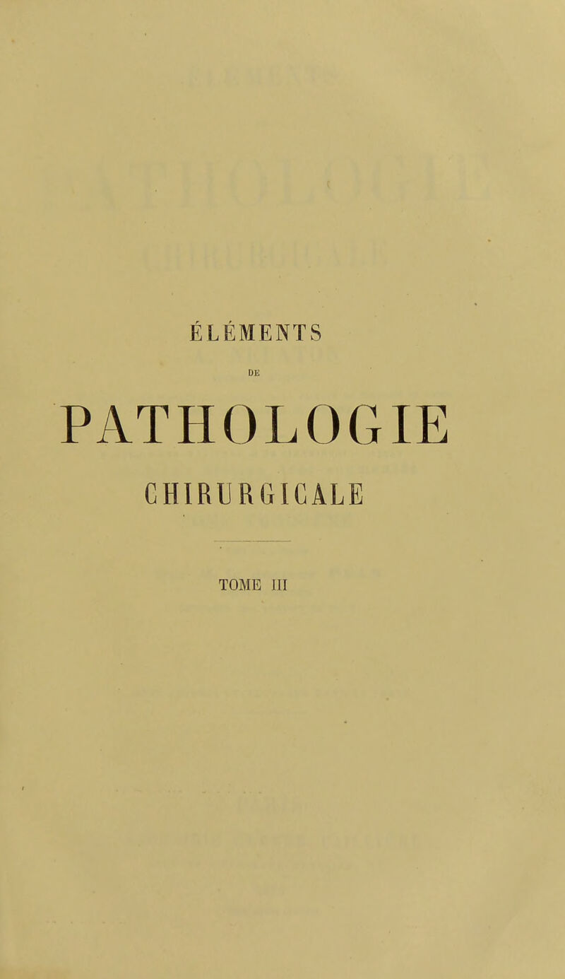ÉLÉMENTS Dlî PATHOLOGIE CHIRURGICALE TOME III