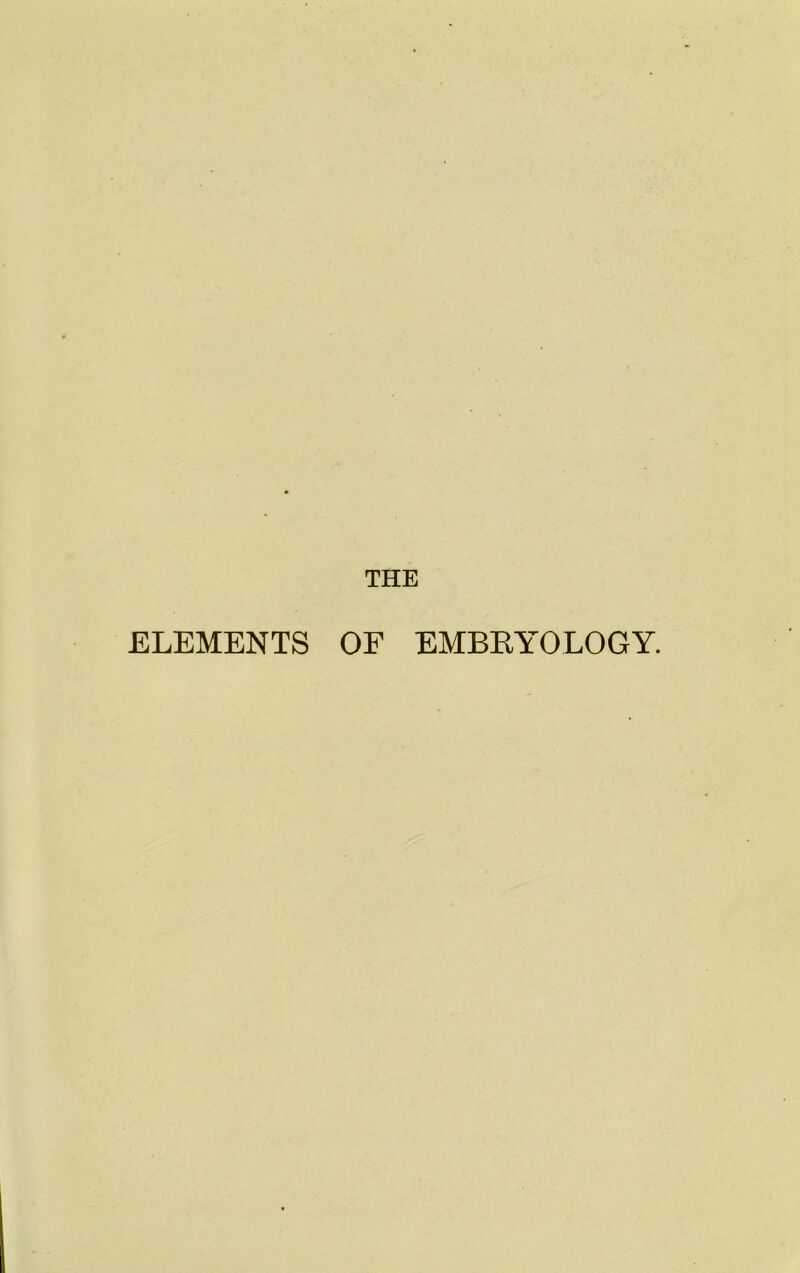 THE ELEMENTS OF EMBEYOLOGY.