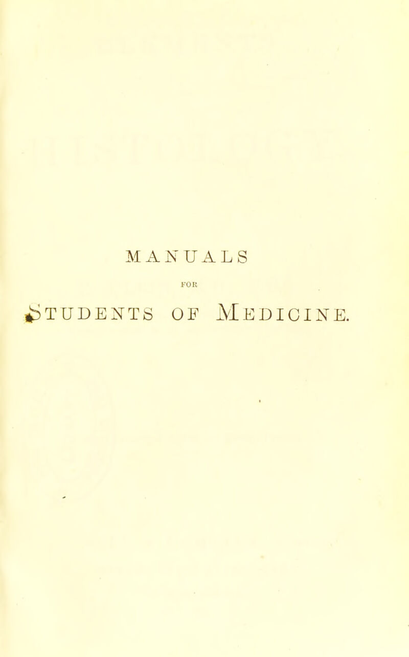 MANUALS FOR liDTUDENTS OF MEDICINE.