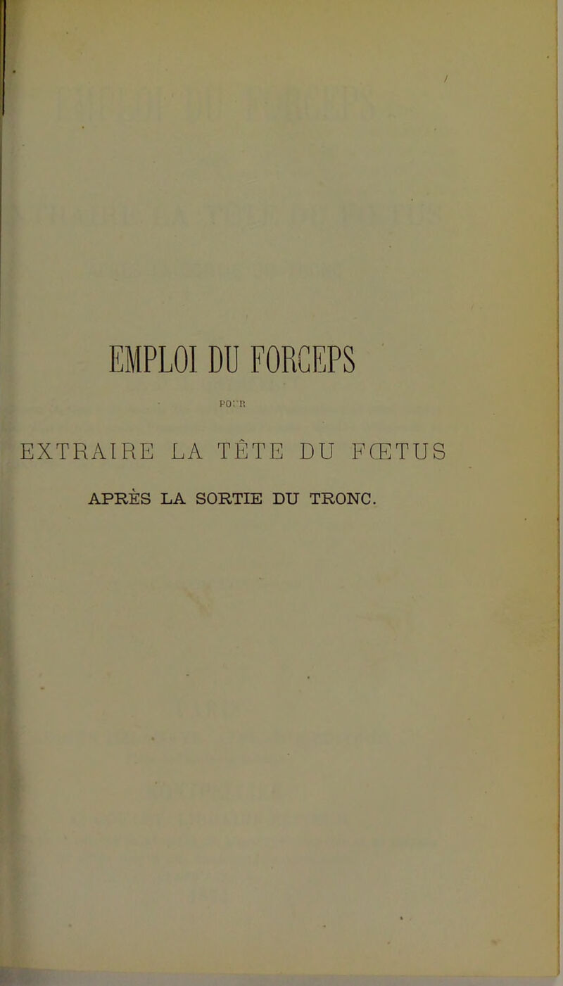 Po:n EXTRAIRE LA TÊTE DU FŒTUS APRÈS LA SORTIE DU TRONC.