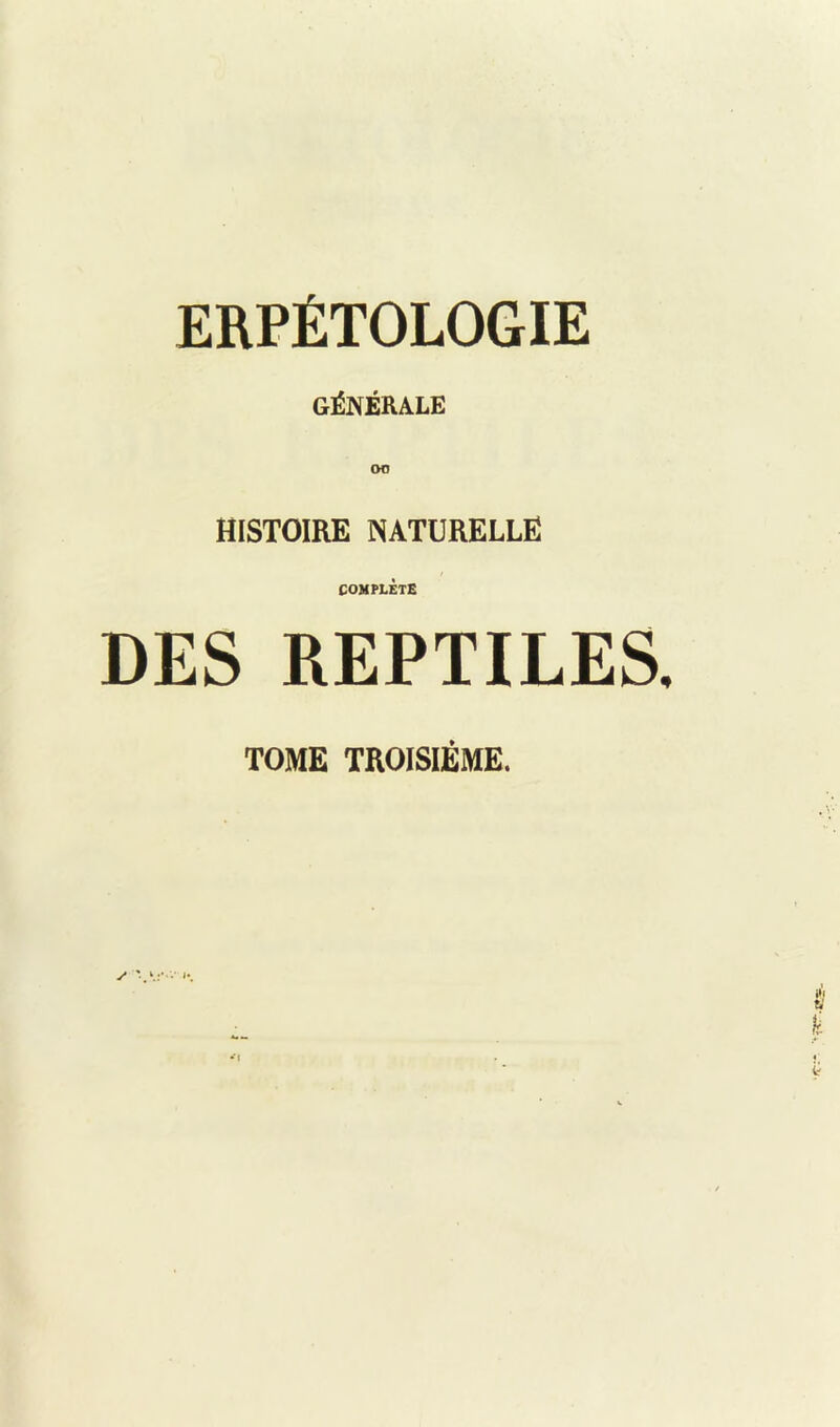 ERPÉTOLOGIE GÉNÉRALE OO HISTOIRE NATURELLE COMPLÈTE DES REPTILES TOME TROISIÈME.