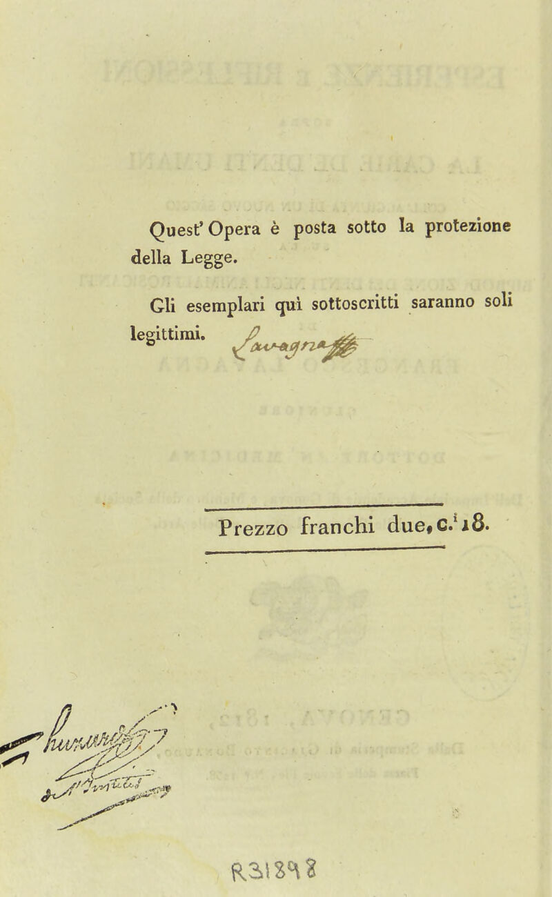 Quest'Opera e posta sotto la protezione della Legge. Gli esemplari qui sottoscritti saranno soli legittimi. P Prezzo franchi due#C.*i8.