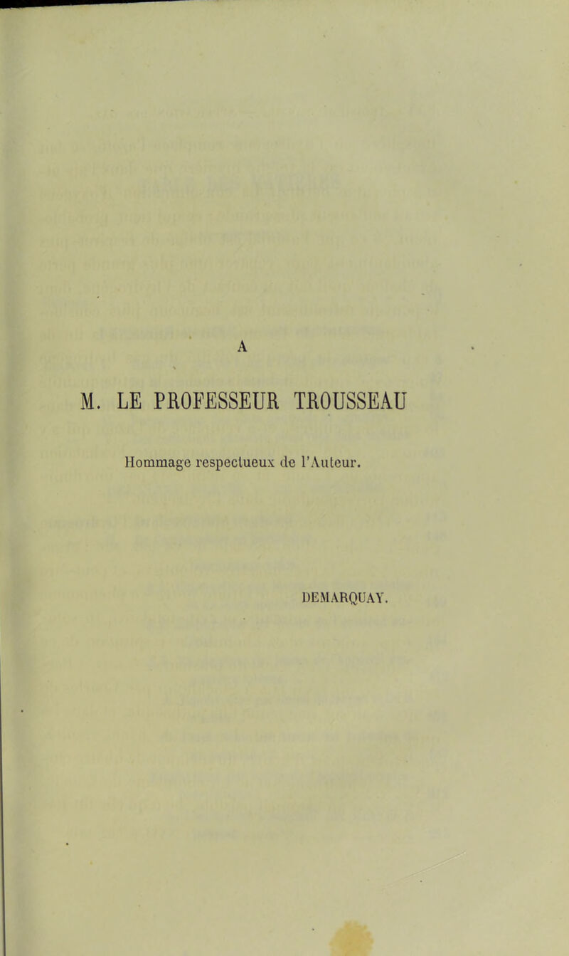 M. LE PROFESSEUR TROUSSEAU Hommage respectueux de l'Auteur. DEMARQUAY.