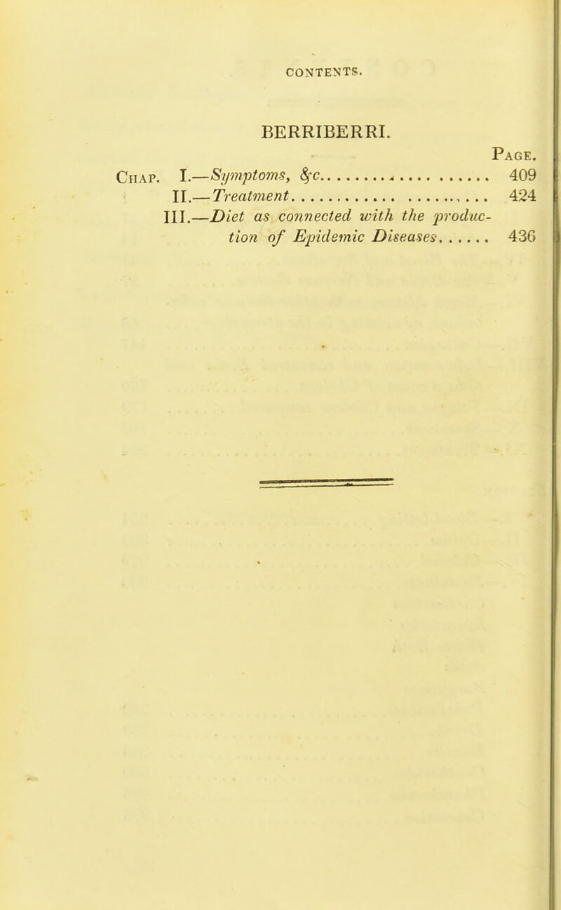 BERRIBERRI. Page. Chap. I.—Symptoms, 8fc ^ 409 II.—Treatment 424 III.—Diet as connected with the j)^'oduc- tion of Epidemic Diseases 436