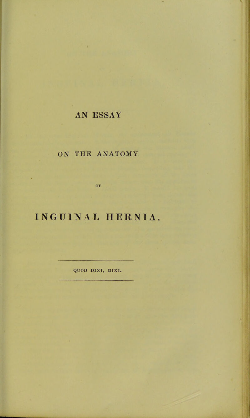 AN ESSAY ON THE ANATOMY INGUINAL HERNIA. QUOD DIXI, DIXI.