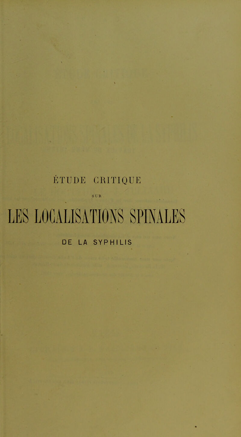 ÉTUDE CRITIQUE SUR . LES LOCALISATIONS SPINALES DE LA SYPHILIS