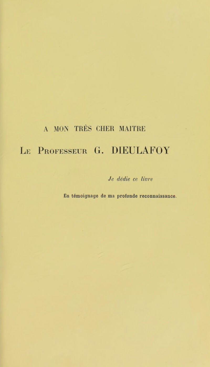 A MOA TRÈS CHER MAITRE Professeur (i. DIEULAFOY Je dédie ce lime En témoignage de ma profonde reconnaissance.