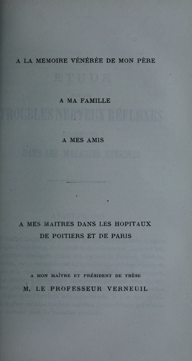 A LA MEMOIRE VÉNÉRÉE DE MON PÈRE A MA FAMILLE A MES AMIS A MES MAITRES DANS LES HOPITAUX DE POITIERS ET DE PARIS A MON MAÎTRE ET PRÉSIDENT DE THESE