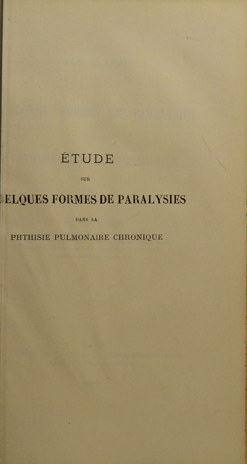 ETUDE SUR ELOÜES FORMES DE PARALYSIES DANS LA PHTHISIE PULMONAIRE CHRONIQUE