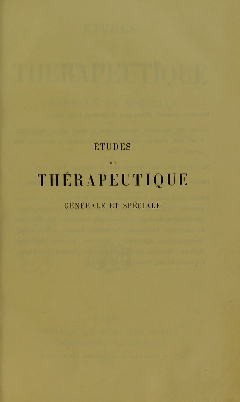 ÉTUDES D E THÉRAPEUTIQUE GÉNÉRALE ET SPÉCIALE