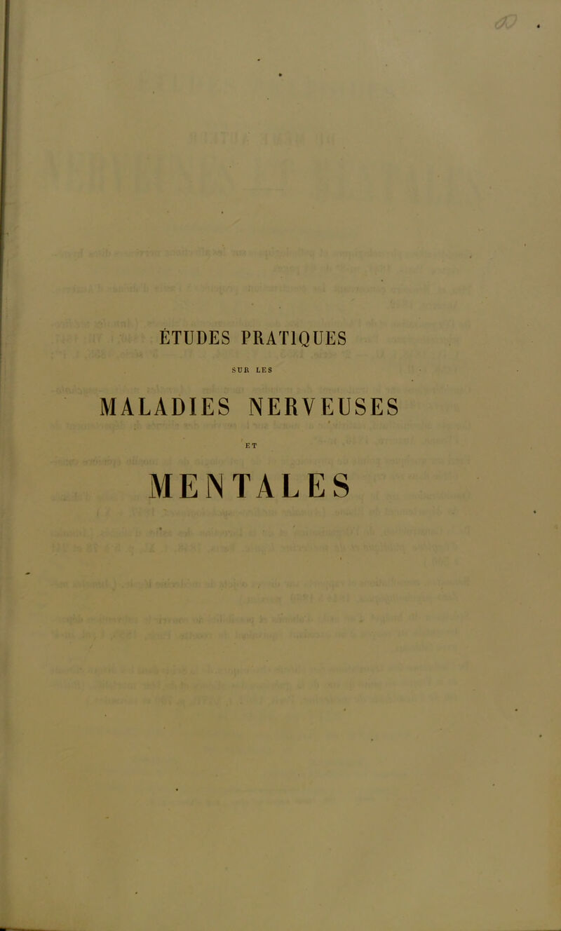 ETUDES PRATIQUES SUR LES MALADIES NERVEUSES • / ET MENTALES