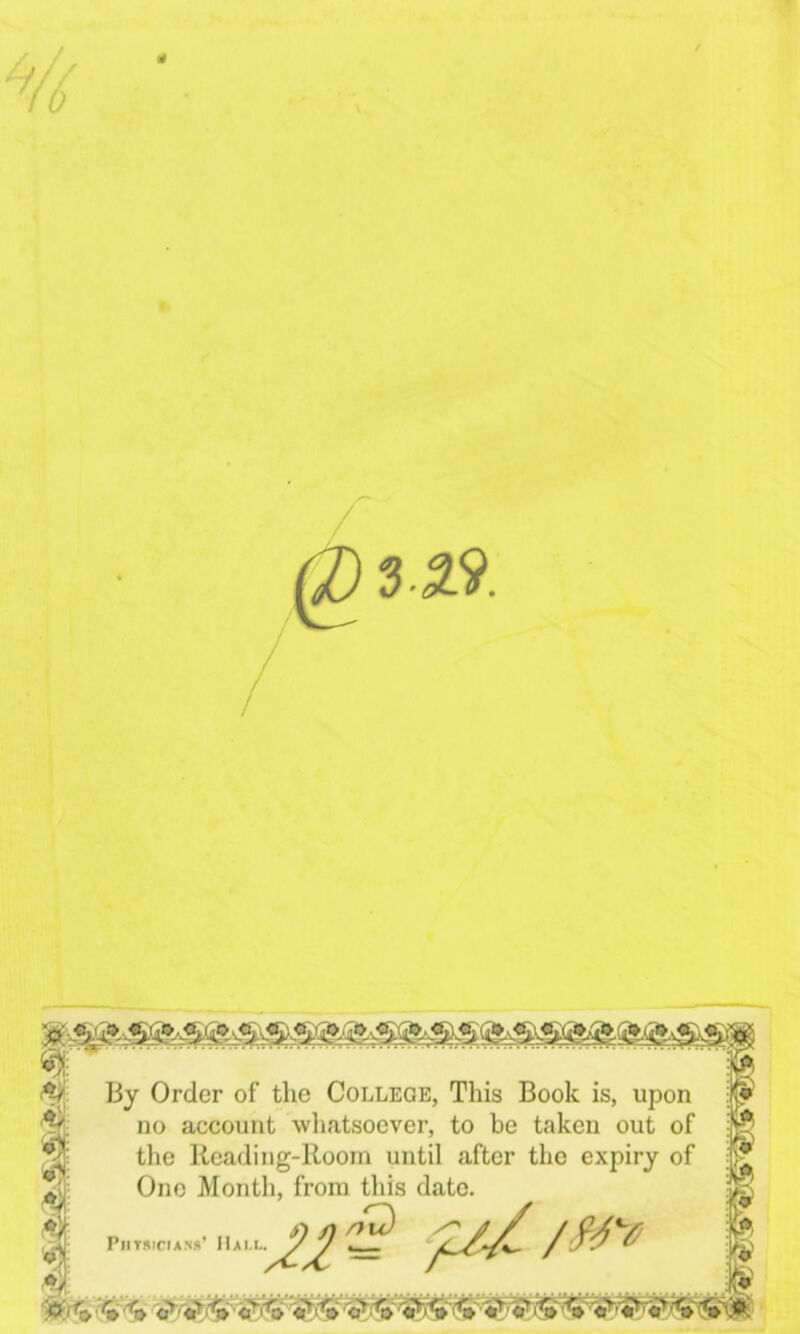 ^ 3.^9. By Order of the College, This Book is, upon no account wliatsoever, to be taken out of tlie Reading-Room until after the expiry of One Month, from this date. PlITRICIAM*’ /m