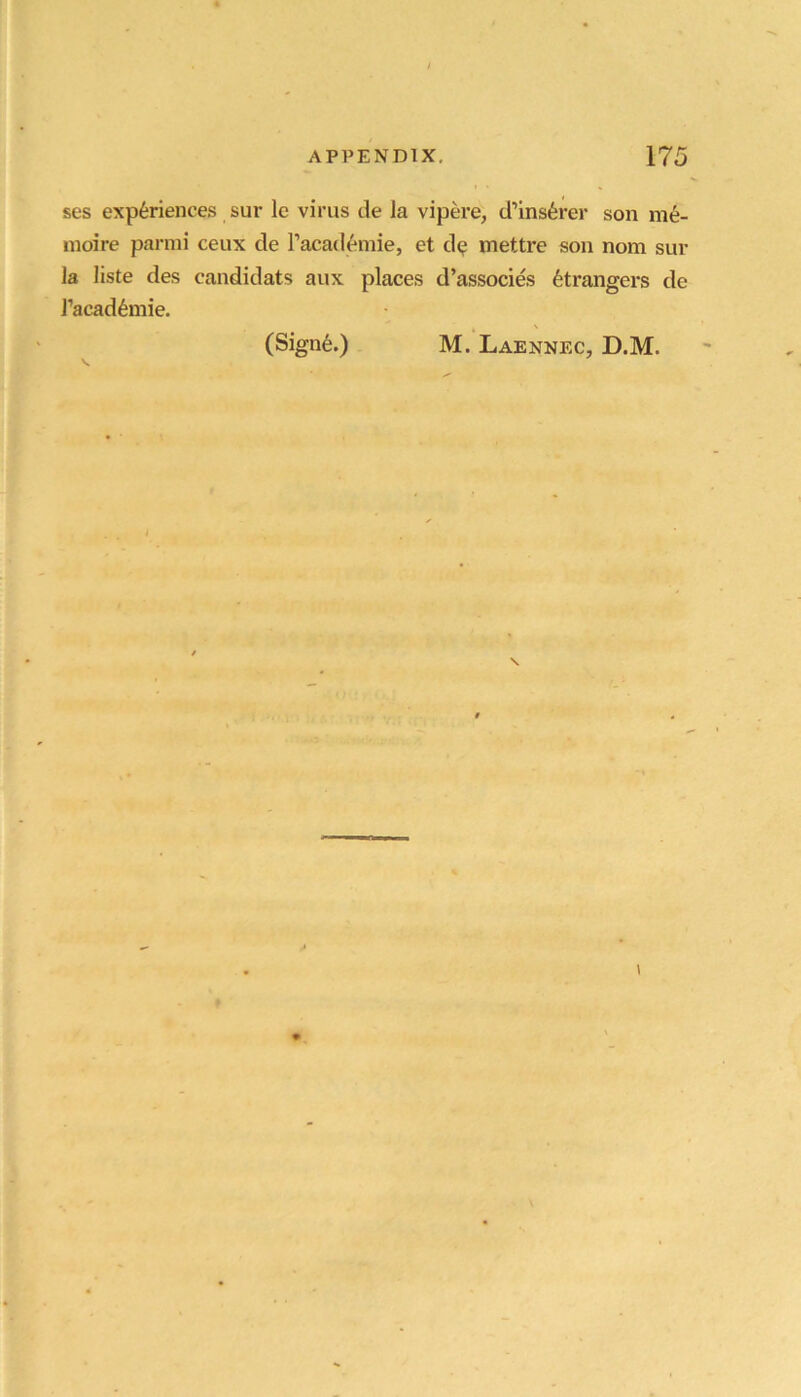 ses experiences sur le virus de la vipere, d’ins6rer son m^- inoire parnii ceux de Tacademie, et d^ mettre son nom sur la liste des candidats aux places d’associes Strangers de I’academie. (Signe.) M. Laennec, D.M.