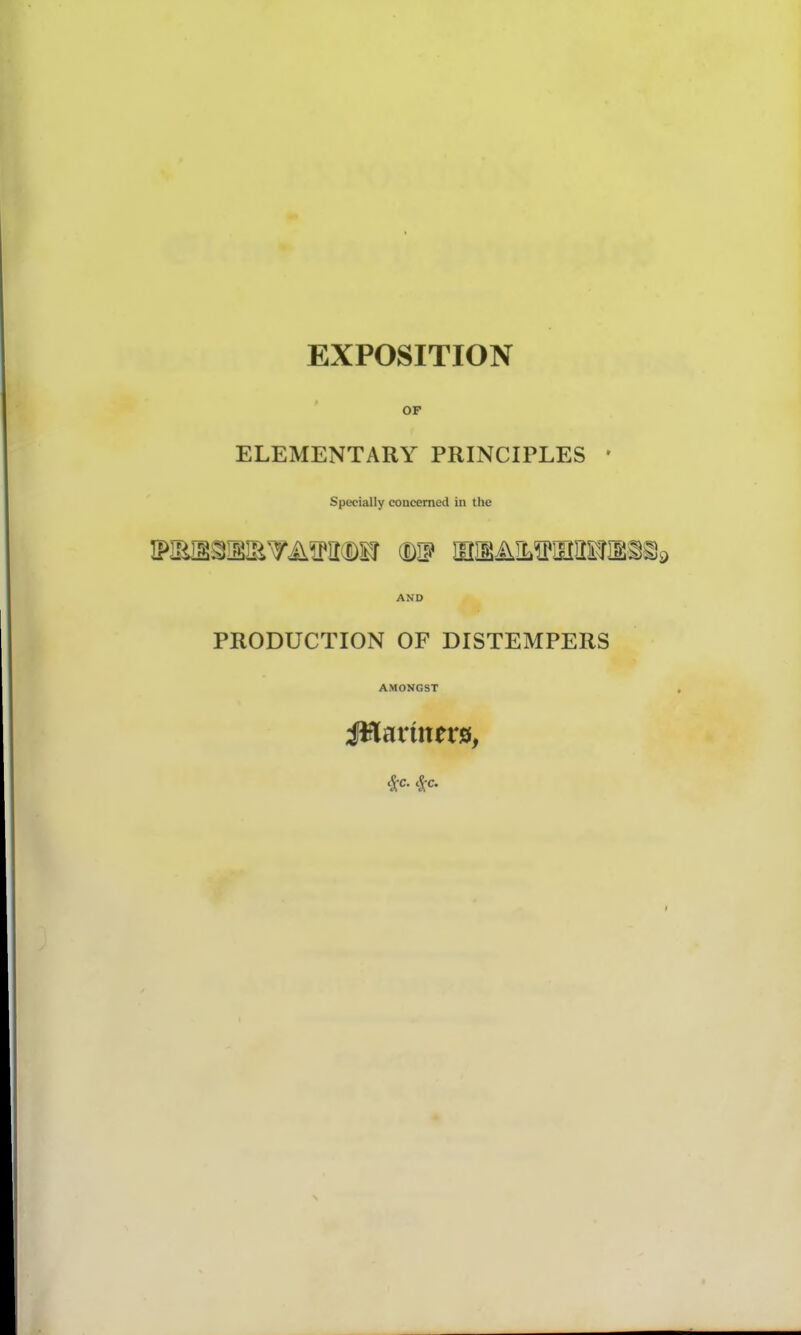 EXPOSITION OF ELEMENTARY PRINCIPLES • Specially concerned in the AND PRODUCTION OF DISTEMPERS AMONGST