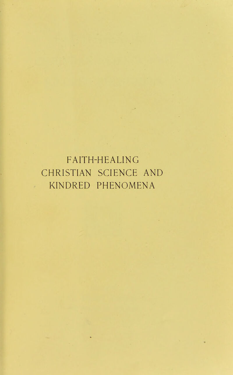 FAITH-HEALING CHRISTIAN SCIENCE AND KINDRED PHENOMENA