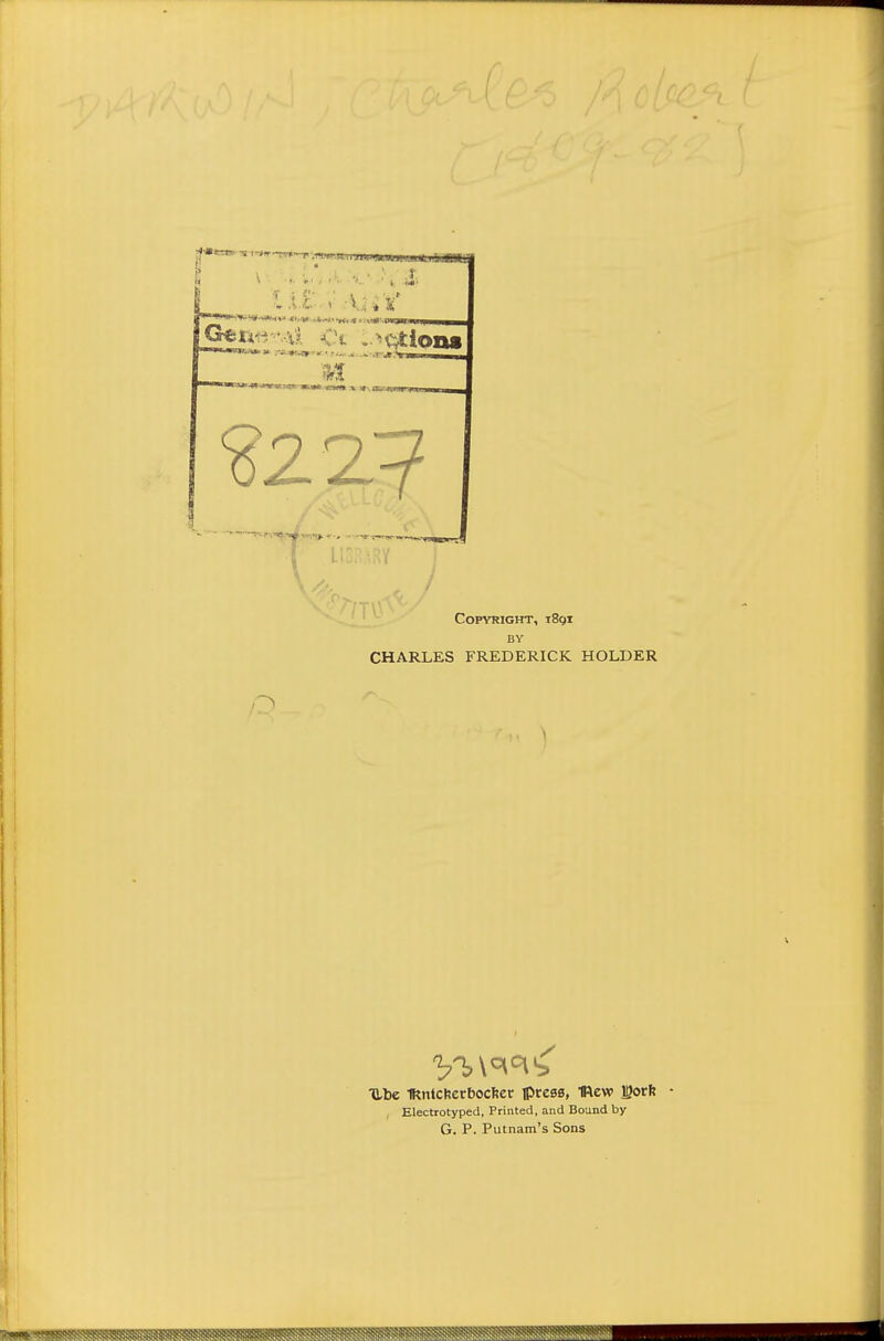 Copyright, i8gi BY CHARLES FREDERICK HOLDER 1 TLbe IRntcherbocfter iprese, mew igorh Electrotyped, Printed, and Bound by G. P. Putnam's Sons