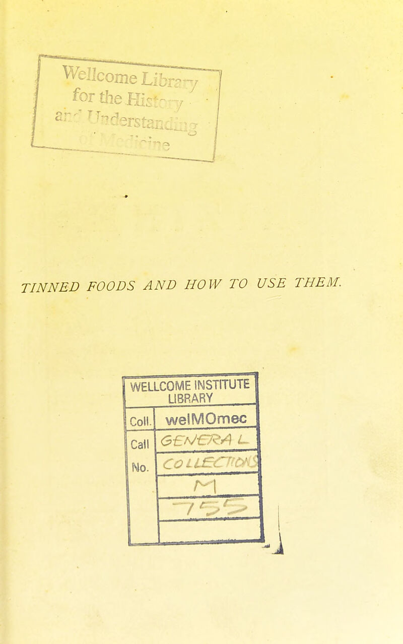 . forthe.His,t-7- TINNED FOODS AND HOW TO USE THEM. WELLCOME INSTITUTE UBRARY Coll. welMOmec Call No.