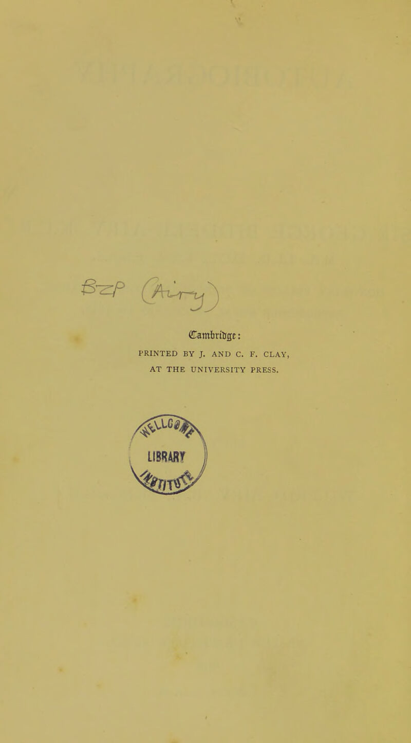 CTambrttige: PRINTED BY J. AND C. F. CLAY, AT THE UNIVERSITY PRESS.