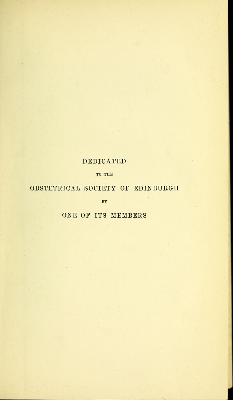 DEDICATED TO THE OBSTETEICAL SOCIETY OF EDINBURGH BY ONE OF ITS MEMBERS