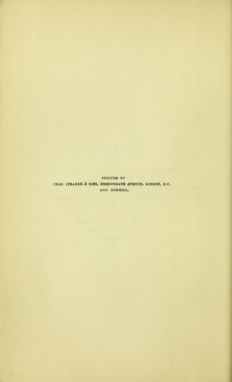 PRINTED BY CHAS. STRAKER & SONS, BISHOPSGATE AVENUE, LONDON, E.C. AND REDHILL.