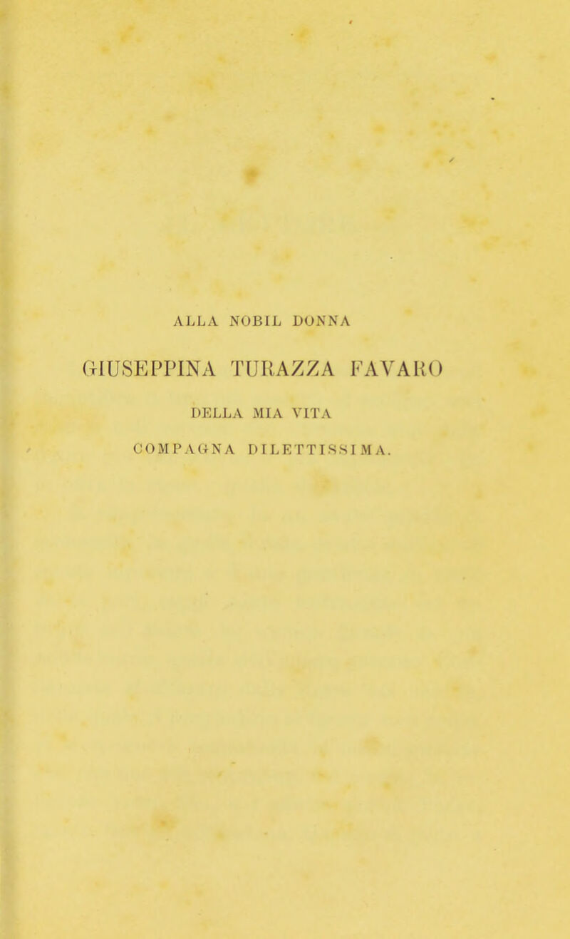 ALLA NOBIL DONNA GIUSEPPINA TUIIAZZA FAVAKO DELLA MIA VITA COMPAGNA I)rLETTI.S.SI M A.