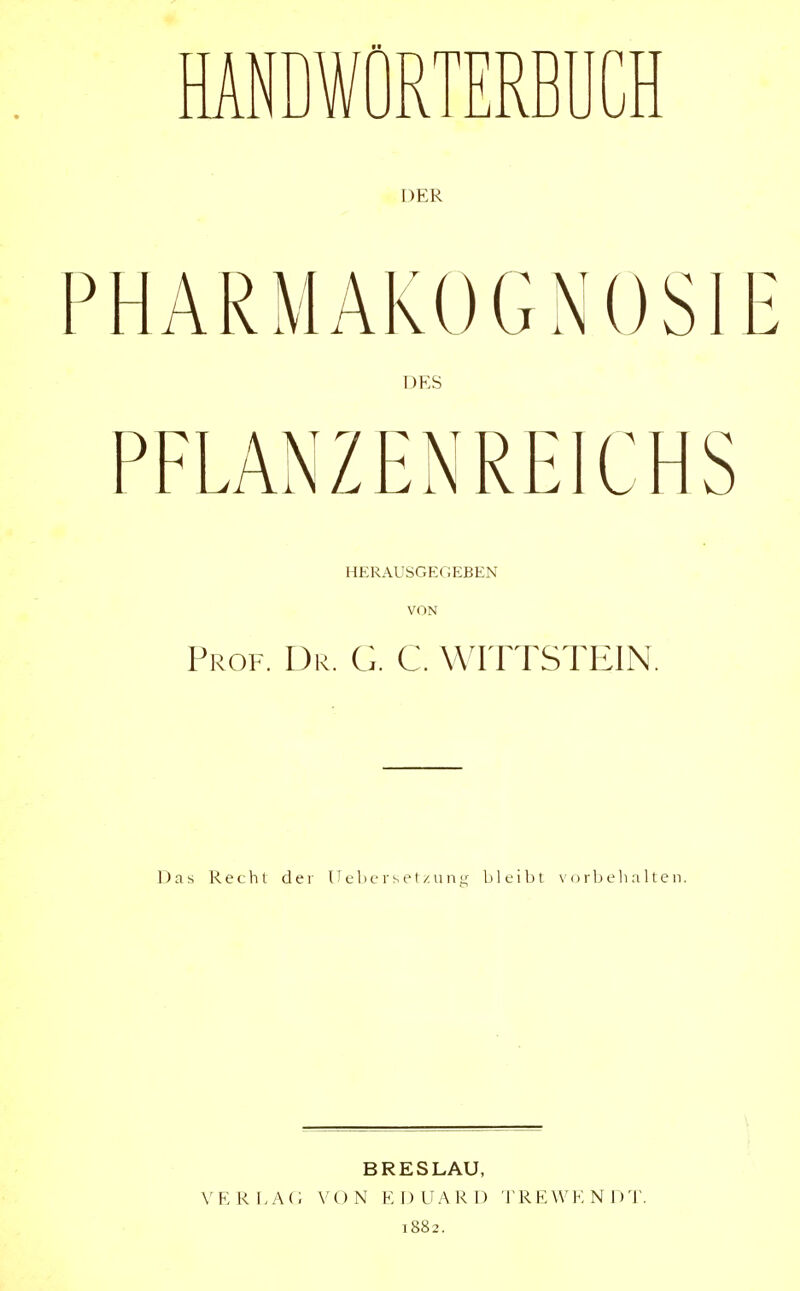 HANDWÖRTERBUCH DER HERAUSGEGEBEN VON Prof. Dr. G. C. WITTSTEIN. Das Recht der Ueberset/ung bleibt vorbelialten. BRESLAU, V E R L A (; V O N E I) LI ARD J' R E \V END 'J', 1882.