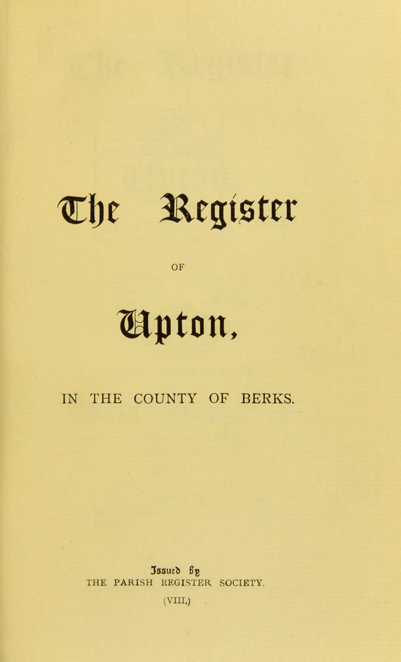 OF IN THE COUNTY OF BERKS. THE PARISH HEGISTER. SOCIETY. (VIII.)