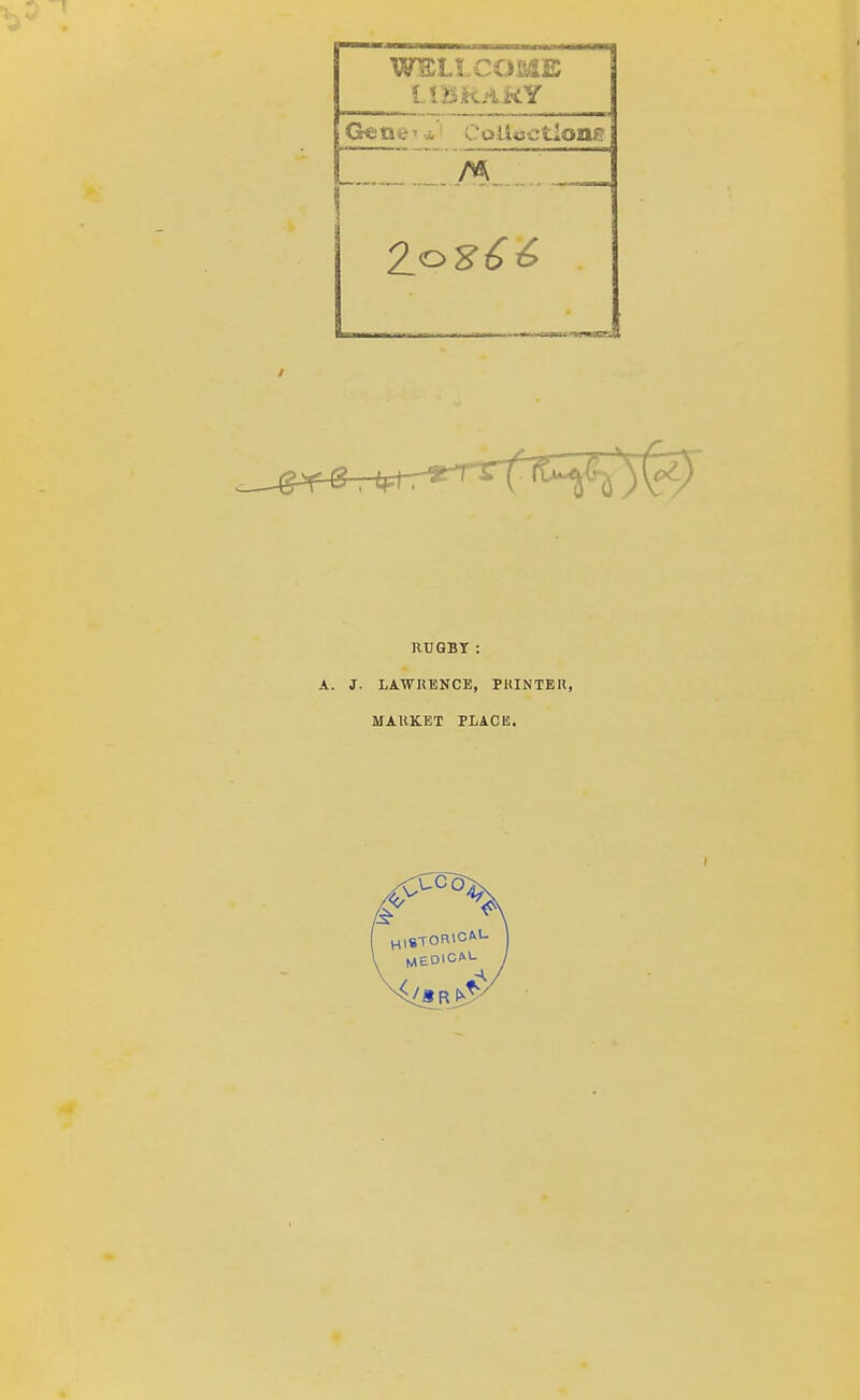 WELtCOME LIBRARY RUGBY: . J. LAWRENCE, PRINTER, MARKET PLACE.