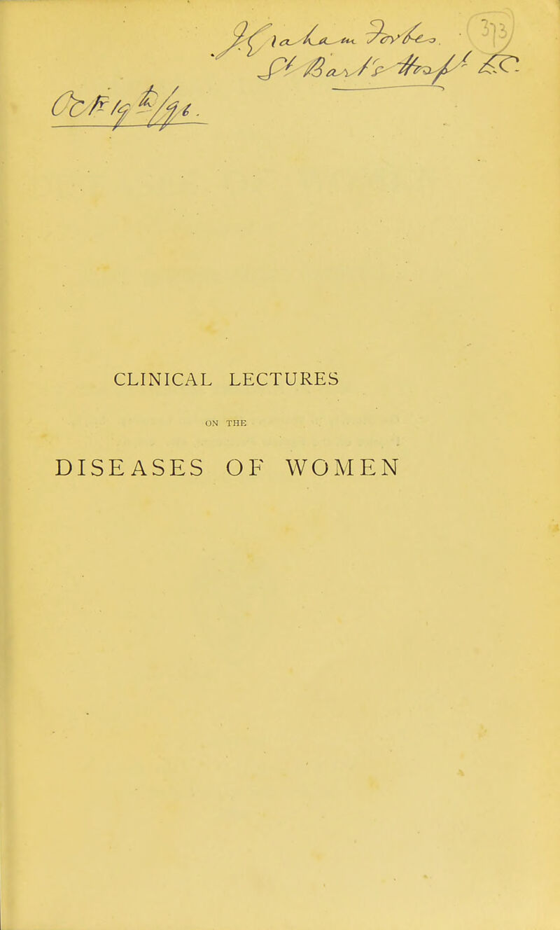 CLINICAL LECTURES ON THE DISEASES OF WOMEN