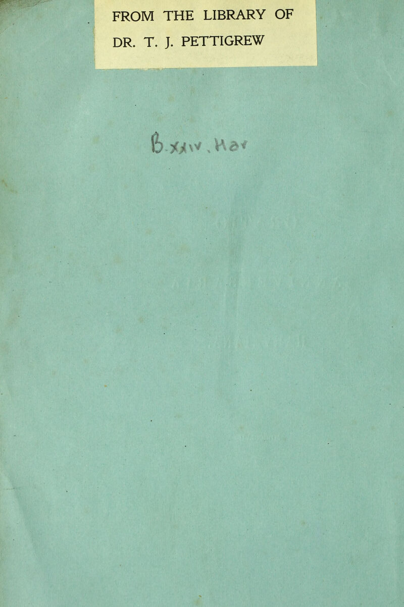 FROM THE LIBRARY OF DR. T. J. PETTIGREW ■